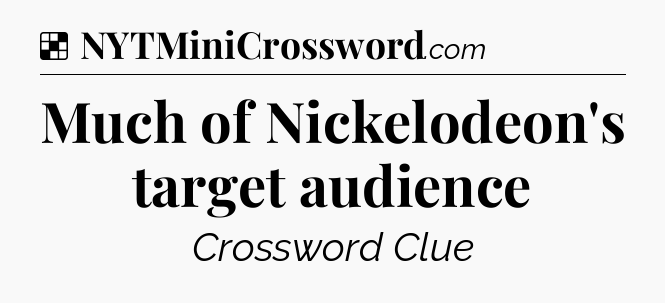 Solution: Much of Nickelodeon's target audience - NYT Crossword
