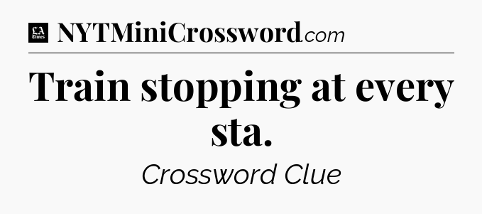 Train stopping at every sta - LA Times Crossword