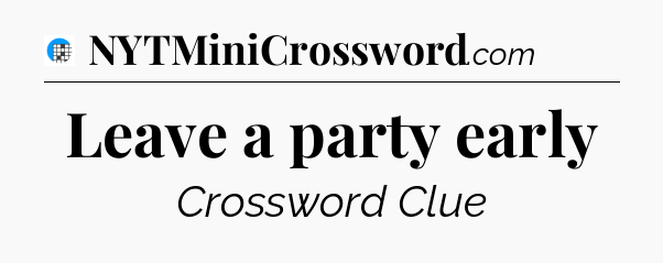 Leave a party early Crossword Clue