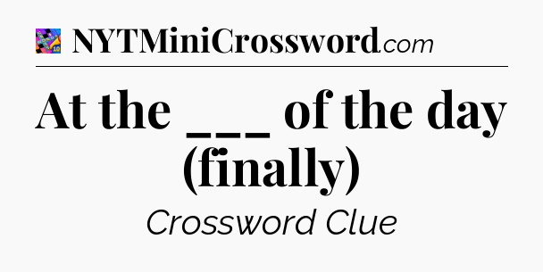 At the ___ of the day (finally) Crossword Clue