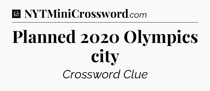 Planned 2020 Olympics city - LA Times Crossword
