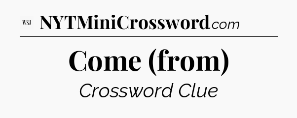 Come (from) - WSJ Crossword