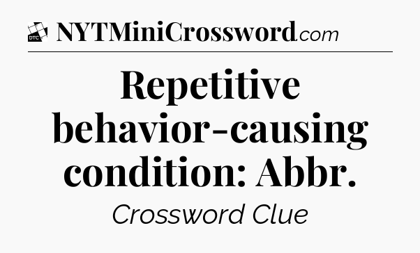 Repetitive behavior-causing condition: Abbr - Daily Themed Classic Crossword