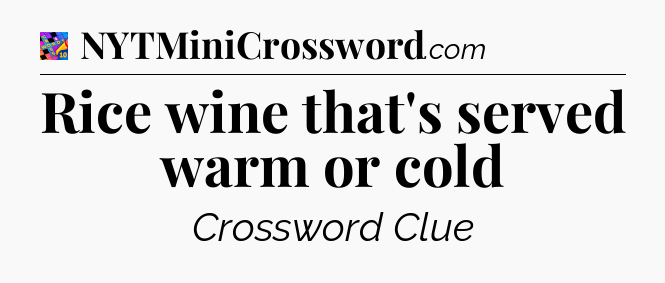 Rice wine that's served warm or cold Crossword Clue
