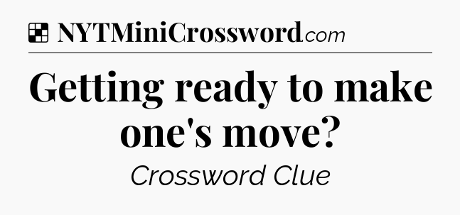 Solution: Getting ready to make one's move - NYT Crossword