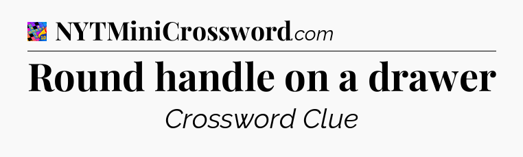 Round handle on a drawer Crossword Clue