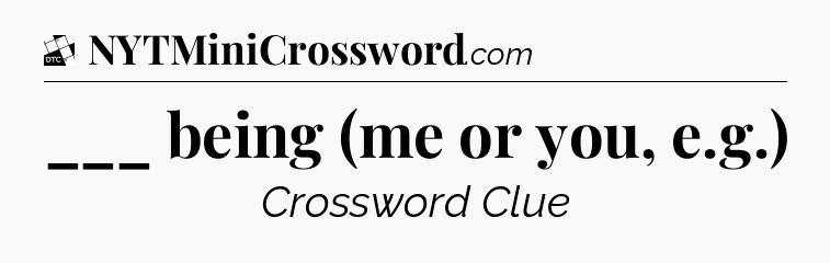 ___ being (me or you, e.g.) - Daily Themed Classic Crossword