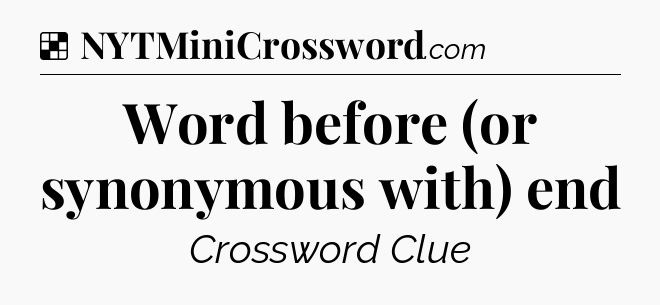 Solution: Word before (or synonymous with) end - NYT Crossword