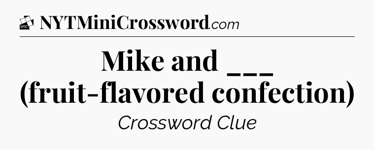 Mike and ___ (fruit-flavored confection) - Daily Themed Classic Crossword