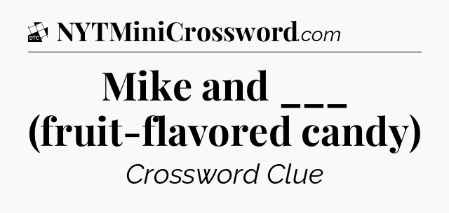 Mike and ___ (fruit-flavored candy) - Daily Themed Classic Crossword
