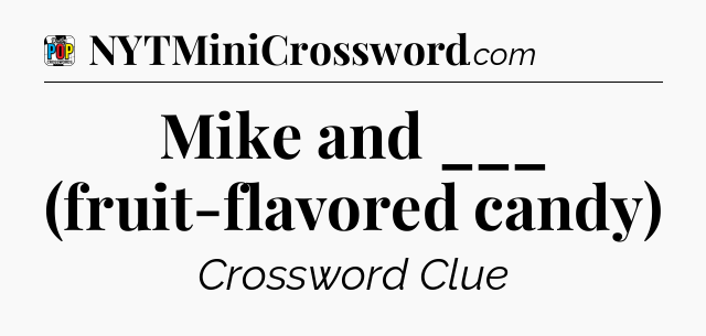 Mike and ___ (fruit-flavored candy) Crossword Clue
