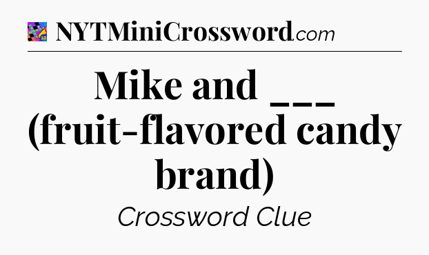 Mike and ___ (fruit-flavored candy brand) Crossword Clue
