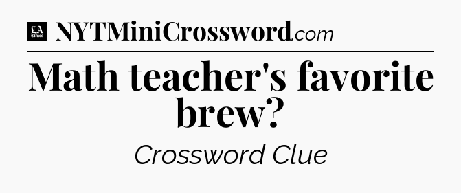 Math teacher's favorite brew - LA Times Crossword