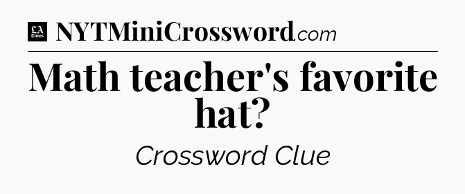 Math teacher's favorite hat - LA Times Crossword