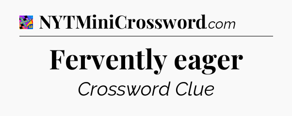 Fervently eager Crossword Clue
