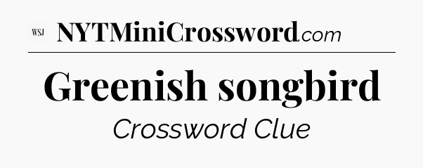 Greenish songbird - WSJ Crossword
