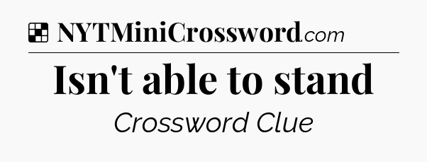 Solution: Isn't able to stand - NYT Crossword