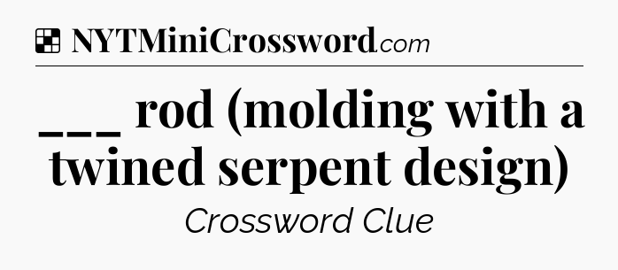 Solution: ___ rod (molding with a twined serpent design) - NYT Crossword