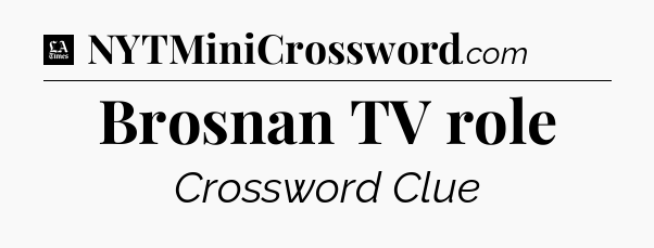 Brosnan TV role - LA Times Crossword