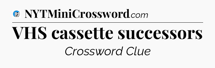 VHS cassette successors Crossword Clue