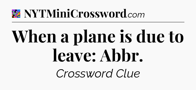 When a plane is due to leave: Abbr Crossword Clue