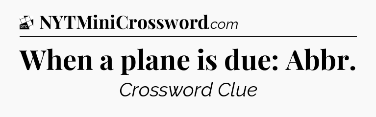When a plane is due: Abbr - Daily Themed Classic Crossword