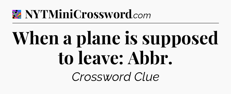 When a plane is supposed to leave: Abbr Crossword Clue