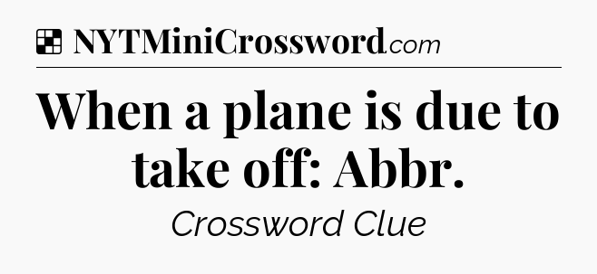 Solution: When a plane is due to take off: Abbr - NYT Crossword