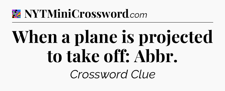 When a plane is projected to take off: Abbr Crossword Clue