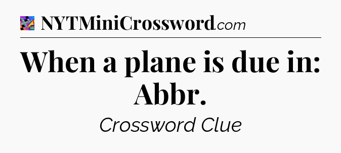 When a plane is due in: Abbr Crossword Clue