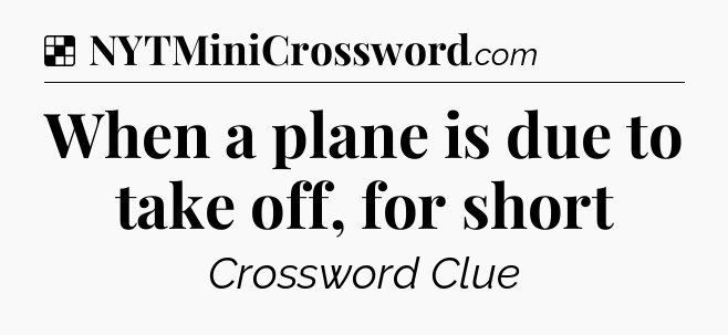 Solution: When a plane is due to take off, for short - NYT Crossword