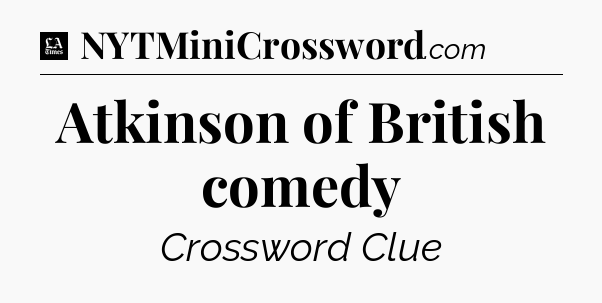 Atkinson of British comedy - LA Times Crossword