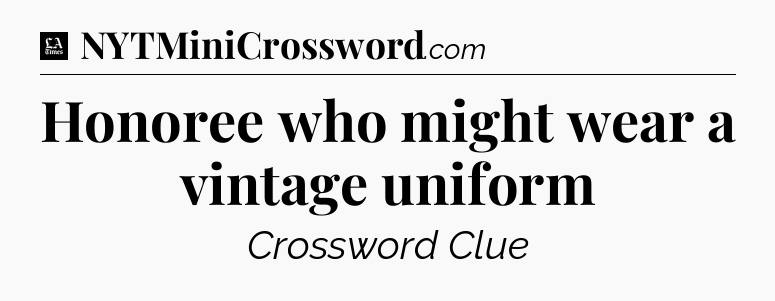 Honoree who might wear a vintage uniform - LA Times Crossword