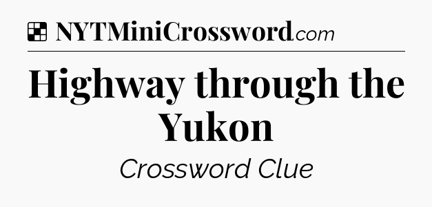 Solution: Highway through the Yukon - NYT Crossword