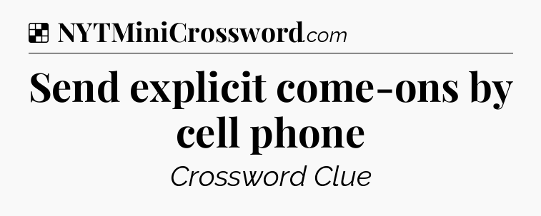 Solution: Send explicit come-ons by cell phone - NYT Crossword
