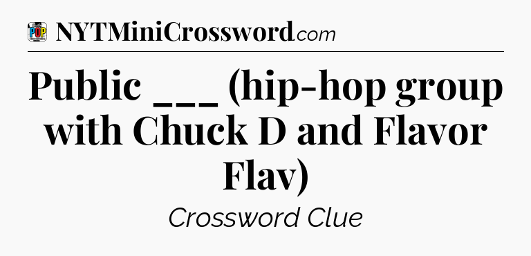 Public ___ (hip-hop group with Chuck D and Flavor Flav) Crossword Clue