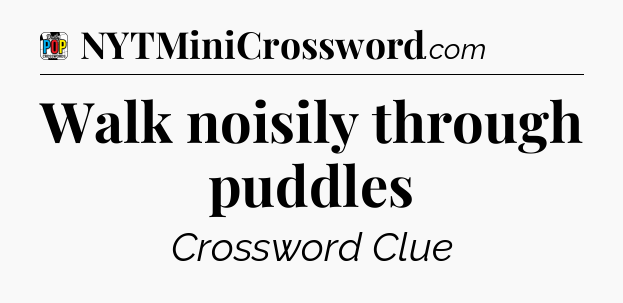 Walk noisily through puddles Crossword Clue