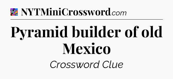 Pyramid builder of old Mexico Crossword Clue
