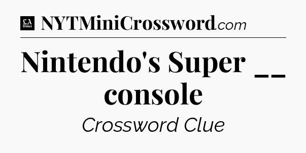 Nintendo's Super __ console - LA Times Crossword