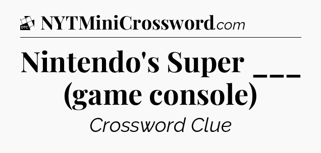 Nintendo's Super ___ (game console) - Daily Themed Classic Crossword