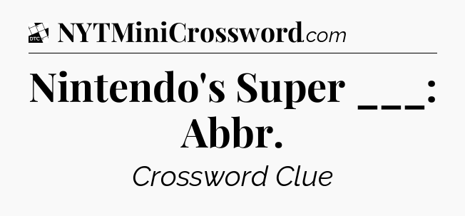 Nintendo's Super ___: Abbr - Daily Themed Mini Crossword
