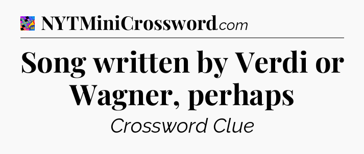 Song written by Verdi or Wagner, perhaps Crossword Clue
