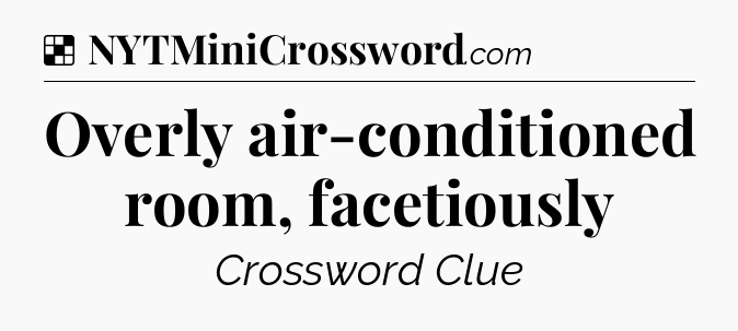 Solution: Overly air-conditioned room, facetiously - NYT Crossword