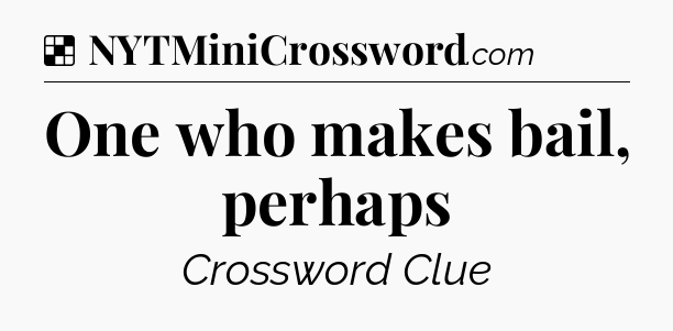 Solution: One who makes bail, perhaps - NYT Crossword