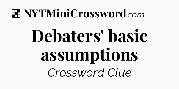 Solution: Debaters' basic assumptions - NYT Crossword