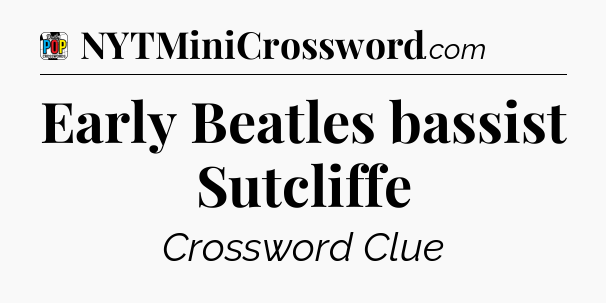 Early Beatles bassist Sutcliffe Crossword Clue