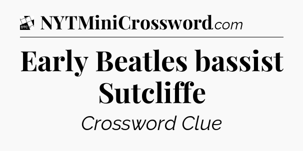 Early Beatles bassist Sutcliffe - Daily Themed Classic Crossword