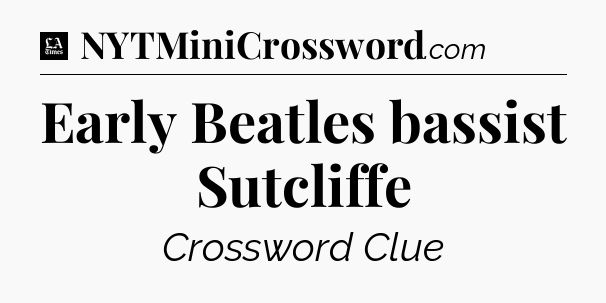 Early Beatles bassist Sutcliffe - LA Times Crossword