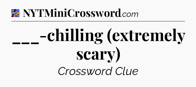 ___-chilling (extremely scary) Crossword Clue
