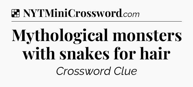 Solution: Mythological monsters with snakes for hair - NYT Crossword